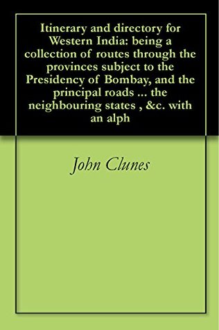 Read Itinerary and directory for Western India: being a collection of routes through the provinces subject to the Presidency of Bombay, and the principal roads  the neighbouring states , &c. with an alph - John Clunes file in ePub