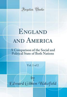Full Download England and America, Vol. 1 of 2: A Comparison of the Social and Political State of Both Nations (Classic Reprint) - Edward Gibbon Wakefield file in PDF