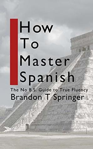 Download How to Master Spanish: The No B.S. Guide to True Fluency - Brandon Springer | PDF