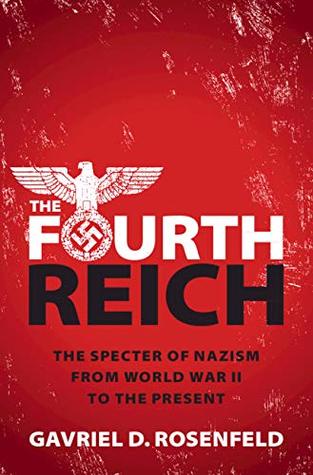 Full Download The Fourth Reich: The Specter of Nazism from World War II to the Present - Gavriel D. Rosenfeld | PDF