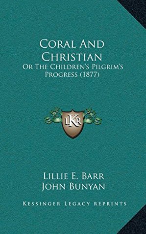 Full Download Coral And Christian: Or The Children’s Pilgrim’s Progress (1877) - Lillie E. Barr file in PDF