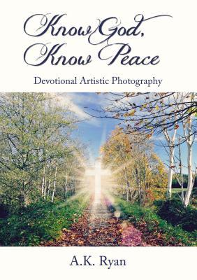 Download Know God, Know Peace: Devotional Artistic Photography - A K Ryan file in PDF