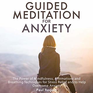 Read Guided Meditation for Anxiety: The Power of Mindfulness, Affirmations and Breathing Techniques for Stress Relief and to Help Overcome Anxiety - Paul Rogers file in PDF