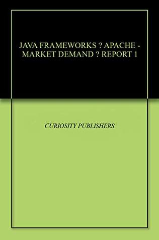 Read JAVA FRAMEWORKS – APACHE - MARKET DEMAND – REPORT 1 - CURIOSITY PUBLISHERS | ePub