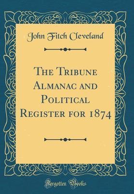 Read Online The Tribune Almanac and Political Register for 1874 (Classic Reprint) - John Fitch Cleveland | ePub