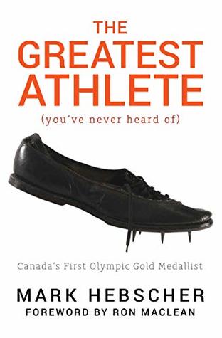 Full Download The Greatest Athlete (You've Never Heard Of): Canada's First Olympic Gold Medallist - Mark Hebscher | PDF
