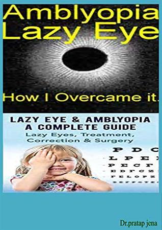 Download AMBLYOPIA(LAZY EYE) CAUSES,PREVENT AND TREATMENT. AMBLYOPIA(LAZY EYE) A COMPLETE GUIDE ,LAZY EYES TREATMENT, CORRECTION AND SURGERY.: HOW I OVER COME IT. - DR.pratap jena file in PDF