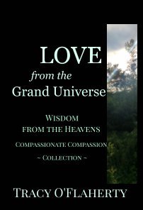Read Online LOVE from the Grand Universe ~ Wisdom from the Heavens ~ Compassionate Compassion Collection - Tracy R.L. O'Flaherty | PDF