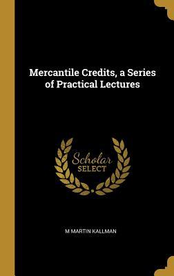 Full Download Mercantile Credits, a Series of Practical Lectures - M Martin Kallman | PDF