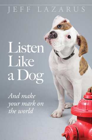 Read Online Listen Like a Dog: And Make Your Mark on the World - Jeff Lazarus | ePub