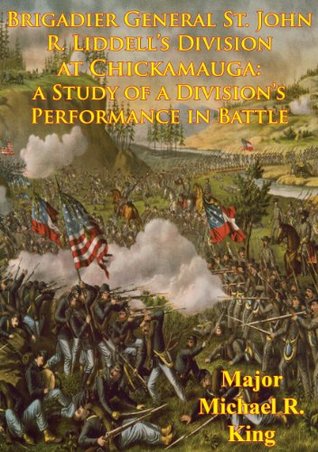 Read Brigadier General St. John R. Liddell’s Division At Chickamauga:: A Study Of A Division’s Performance In Battle [Illustrated Edition] - Major Michael R. King file in ePub