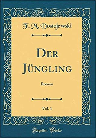 Read Online Der Jüngling, Vol. 1: Roman (Classic Reprint) - Fyodor Dostoyevsky | PDF