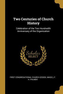 Read Online Two Centuries of Church History: Celebration of the Two Hundredth Anniversary of the Organization - Mass ) F Congregational Church (Essex file in PDF