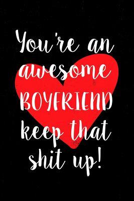 Read Online You're an Awesome Boyfriend Keep That Shit Up!: Gift Notebook to Show Your Appreciation for Your Boyfriend. Ideal for Valentines Day or Anniversary. 6 X 9 Lined Journal. 150 Pages. -  | PDF