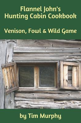 Read Flannel John's Hunting Cabin Cookbook: Venison, Fowl and Wild Game - Tim Murphy | PDF