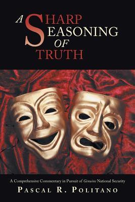 Download A Sharp Seasoning of Truth: A Comprehensive Commentary in Pursuit of Genuine National Security - Pascal R Politano file in PDF