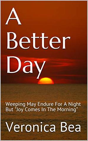 Full Download A Better Day: Weeping May Endure For A Night But - Veronica Bea file in PDF