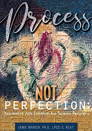 Read Online Process Not Perfection: Expressive Arts Solutions for Trauma Recovery - Jamie Marich file in PDF
