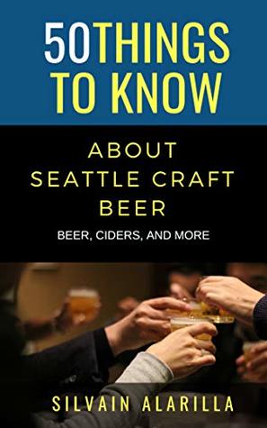 Read Online 50 THINGS TO KNOW ABOUT SEATTLE CRAFT BEER: BEER, CIDERS, AND MORE (Greater Than a Tourist Book 23) - Silvain Alarilla file in PDF
