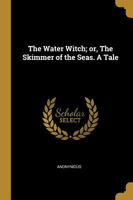Read Online The Water Witch; Or, the Skimmer of the Seas. a Tale - Anonymous file in ePub