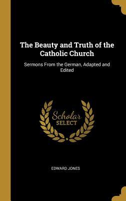 Read Online The Beauty and Truth of the Catholic Church: Sermons from the German, Adapted and Edited - Edward Jones file in ePub