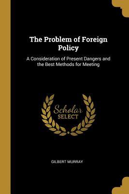 Download The Problem of Foreign Policy: A Consideration of Present Dangers and the Best Methods for Meeting - Gilbert Murray | PDF