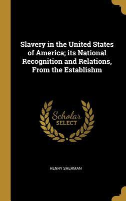 Read Online Slavery in the United States of America; Its National Recognition and Relations, from the Establishm - Henry Sherman | PDF