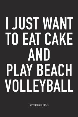 Full Download I Just Want to Eat Cake and Play Beach Volleyball: A 6x9 Inch Matte Softcover Notebook Diary with 120 Blank Lined Pages and a Funny Gaming Sports Cover Slogan - Enrobed Volleyball Journals file in ePub