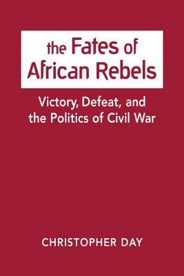 Download The Fates of African Rebels: Victory, Defeat, and the Politics of Civil War - Christopher Day file in PDF
