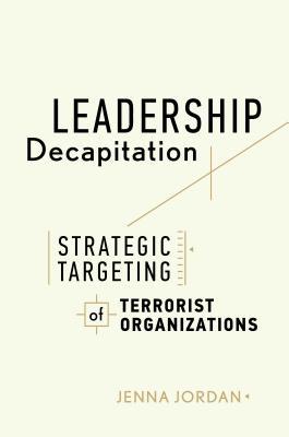 Read Online Leadership Decapitation: Strategic Targeting of Terrorist Organizations - Jenna Jordan file in PDF
