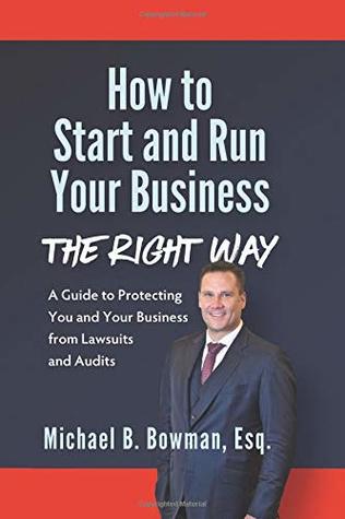 Read How to Start and Run Your Business The Right Way: A Guide to Protecting You and Your Business from Lawsuits and Audits - Michael Bowman Esq. | ePub