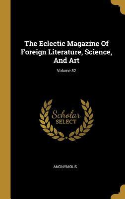 Read Online The Eclectic Magazine of Foreign Literature, Science, and Art; Volume 82 - Anonymous | ePub