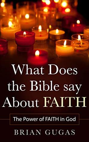 Read What Does the Bible Say About Faith: The Power of Faith in God - Brian Gugas file in ePub
