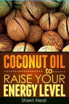 Read Online Coconut Oil to Raise Your Energy Level: Coconut Oil Natural Cures Secrets - Sherri Neal | PDF