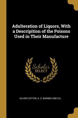 Full Download Adulteration of Liquors, With a Descripition of the Poisons Used in Their Manufacture - Oliver Cotter file in PDF