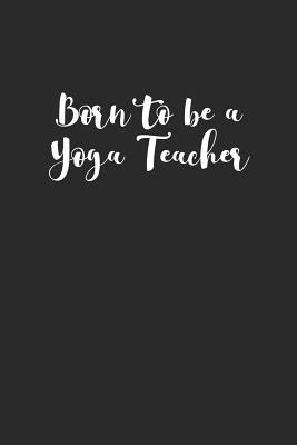 Read Online Born to Be a Yoga Teacher: Meditation Yoga Notebook Namaste Notizbuch Yogi Om Bullet Journal 6x9 - Yogi Notes | PDF
