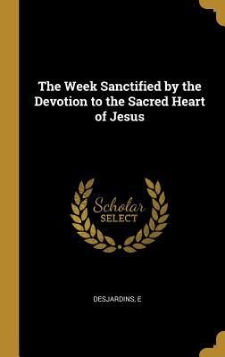 Full Download The Week Sanctified by the Devotion to the Sacred Heart of Jesus - Eugène Desjardins | PDF