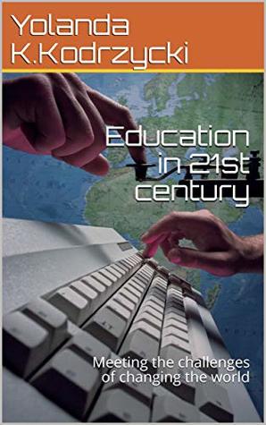 Download Education in 21st century: Meeting the challenges of changing the world - Yolanda K.Kodrzycki file in PDF