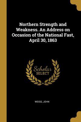 Read Northern Strength and Weakness. An Address on Occasion of the National Fast, April 30, 1863 - John Weiss file in PDF