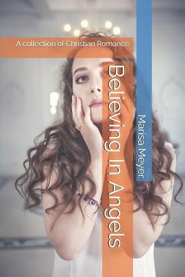 Read Believing In Angels: A collection of Christian Romance - Marisa Meyer | PDF