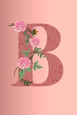 Read Online B: Letter B Monogram Initials Rose Flowers Floral Notebook & Journal - Dream Darling Journals | PDF