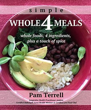 Read Online Whole 4 Meals: whole foods, 4 ingredients, plus a touch of spice - Pam Terrell | PDF