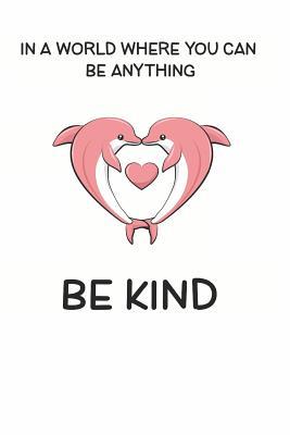 Full Download In a World Where You Can be Anything Be Kind: Cute Dolphin Lovers Journal / Notebook / Diary / Birthday Gift (6x9 - 110 Blank Lined Pages) -  file in ePub