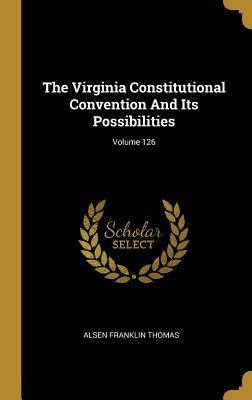 Download The Virginia Constitutional Convention And Its Possibilities; Volume 126 - Alsen Franklin Thomas | PDF
