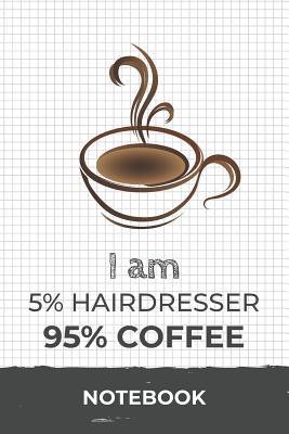 Full Download I am 5% Hairdresser 95% Coffee Notebook: Funny Hairdresser Coffee Journal with 110 Blank Lined Pages / Planner / Career / Co-Worker / Job Gift (6 x 9 inches in size) -  | ePub