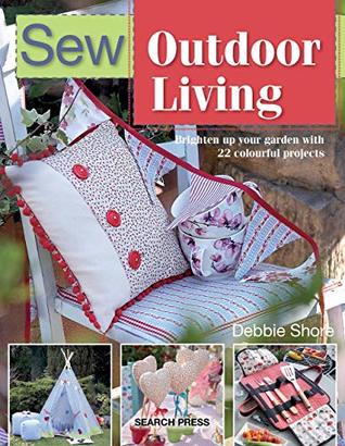 Read Online Sew Outdoor Living: Brighten up your garden with 22 colourful projects (SEW SERIES) - Debbie Shore | ePub