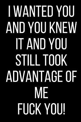 Read Online I Wanted You And You Knew It And You Still Took Advantage Of Me Fuck You!: Hurt Feelings Emotional Heartbroken Anger Management Blank Lined Journal-120 Pages 6 x 9 - Rolling Cat Publishing file in PDF