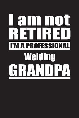 Read Online I Am Not Retired I'm A Professional Welding Grandpa: Blank Lined Notebook Journal - Retyre Publishing | PDF