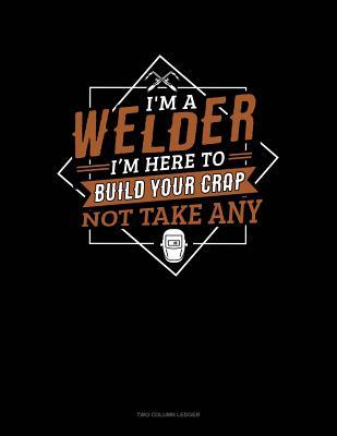 Download I'm A Welder I'm Here To Build Your Crap Not Take Any: Two Column Ledger -  | ePub