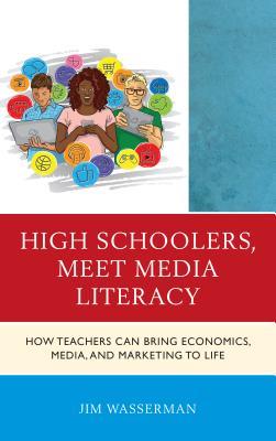 Download High Schoolers, Meet Media Literacy: How Teachers Can Bring Economics, Media, and Marketing to Life - Jim Wasserman | PDF